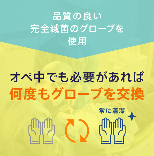 品質の良い完全滅菌のグローブを使用 オペ中でも必要であれば何度もグローブを香菅 常に清潔