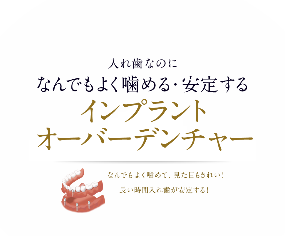 入れ歯なのになんでもよく噛める・安定する入れ歯治療「インプラントオーバーデンチャー」なんでもよく噛めて、見た目もきれい！長い時間入れ歯が安定する！