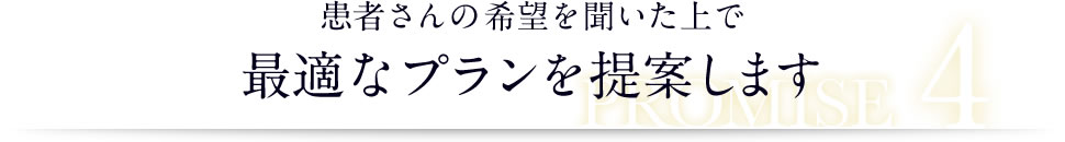 患者さんの希望を聞いた上で最適なプランを提案します