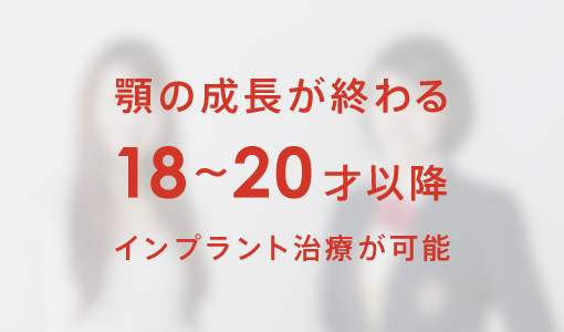 顎の成長が終わる18〜20才以降インプラント治療が可能