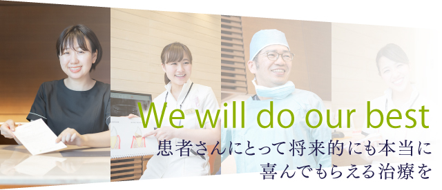 We will do our best 患者さんにとって将来的にも本当に喜んでもらえる治療を